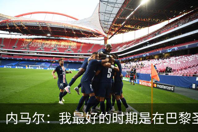 内马尔：我最好的时期是在巴黎圣日耳曼