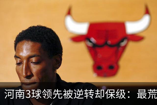 河南3球领先被逆转却保级：最荒诞的剧本，最真实的松懈